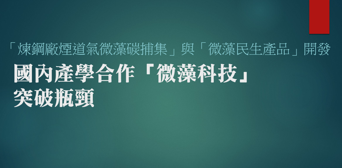 「煉鋼廠煙道氣微藻碳捕集」與「微藻民生產品」開發--國內產學合作「微藻科技」，突破瓶頸