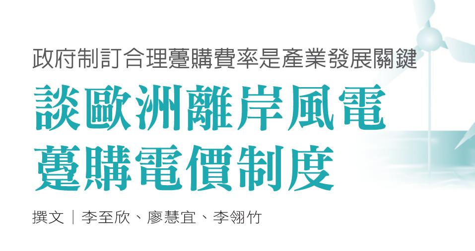 政府制訂合理躉購費率是產業發展關鍵--談歐洲離岸風電躉購電價制度