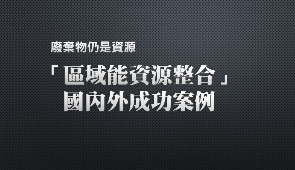 廢棄物仍是資源--「區域能資源整合」國內外成功案例